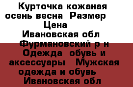 Курточка кожаная (осень-весна).Размер 46-48.  › Цена ­ 2 500 - Ивановская обл., Фурмановский р-н Одежда, обувь и аксессуары » Мужская одежда и обувь   . Ивановская обл.